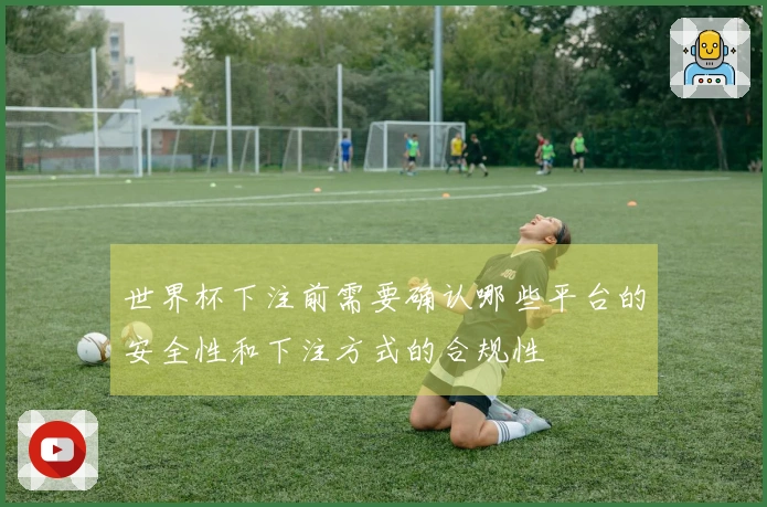 世界杯下注前需要确认哪些平台的安全性和下注方式的合规性