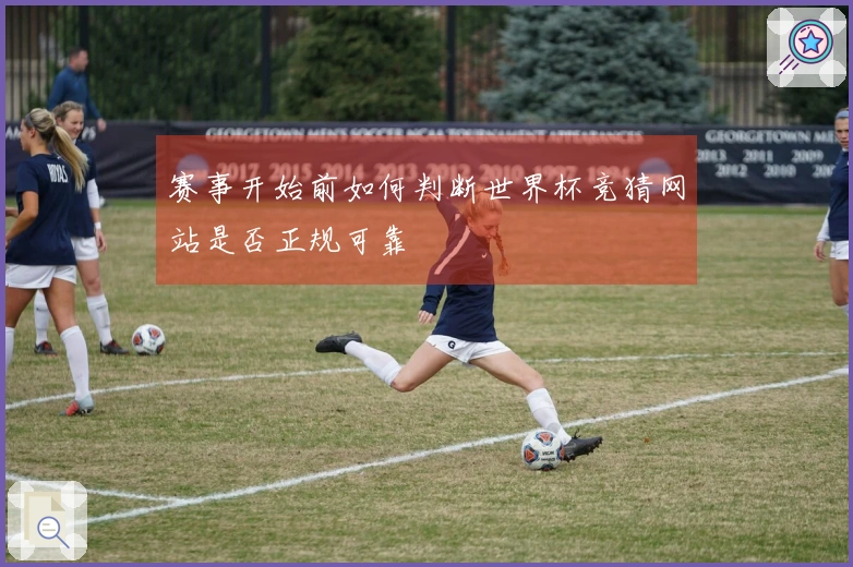 赛事开始前如何判断世界杯竞猜网站是否正规可靠