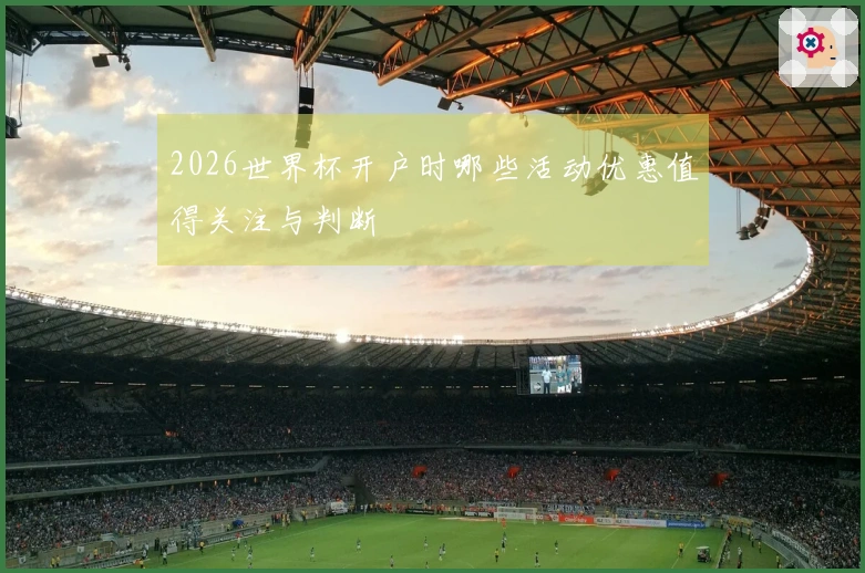 2026世界杯开户时哪些活动优惠值得关注与判断