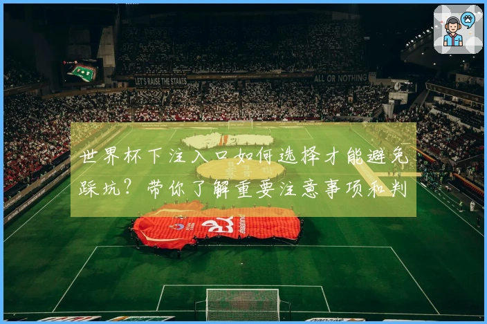 世界杯下注入口如何选择才能避免踩坑？带你了解重要注意事项和判断标准